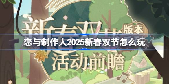 恋与制作人2025新春双节怎么玩-2025新春双节版本活动介绍