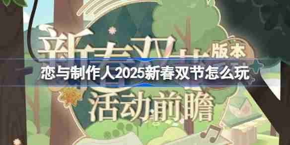 恋与制作人2025新春双节怎么玩-2025新春双节版本活动介绍
