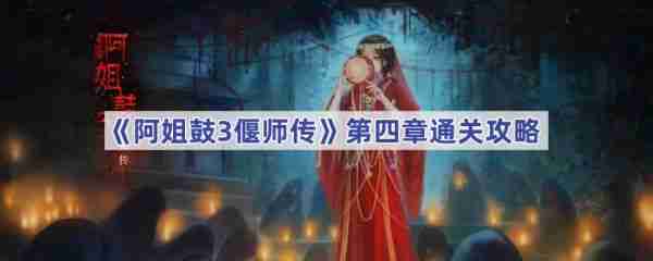 阿姐鼓3偃师传第四章通关指南
