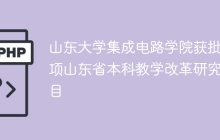 山东大学集成电路学院获批2项山东省本科教学改革研究项目
