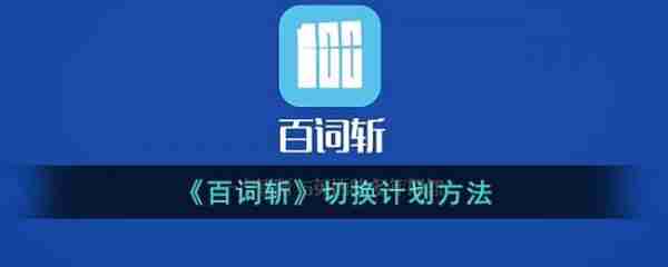 百词斩背单词怎么切换下一个 百词斩切换计划方法