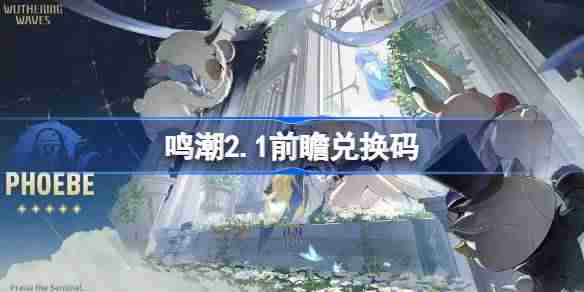 鸣潮2.1前瞻兑换码-鸣潮2.1前瞻兑换码汇总