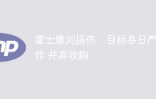 富士康刘扬伟：目标与日产合作 并非收购