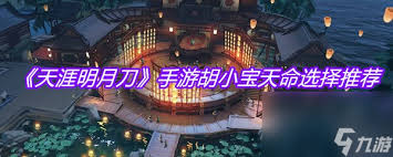 天涯明月刀手游胡小宝天命如何选择-天涯明月刀手游怎样挑选胡小宝天命