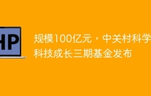 规模100亿元，中关村科学城科技成长三期基金发布