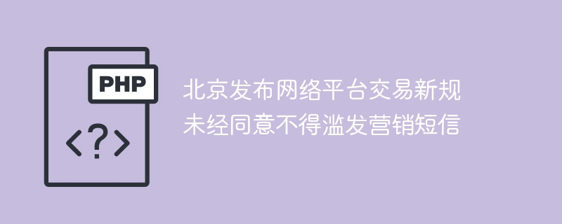 北京发布网络平台交易新规 未经同意不得滥发营销短信