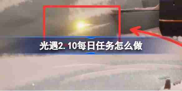 光遇2.10每日任务怎么做-光遇2月10日每日任务做法攻略
