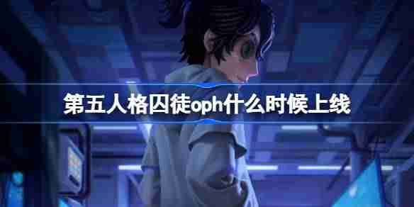 第五人格囚徒oph什么时候上线 第五人格囚徒oph皮肤一览