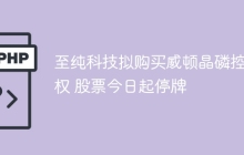 至纯科技拟购买威顿晶磷控股权 股票今日起停牌