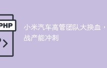 小米汽车高管团队大换血，备战产能冲刺