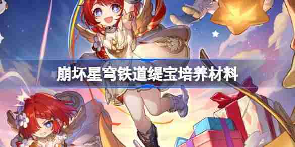 崩坏星穹铁道缇宝培养材料有哪些-崩坏星穹铁道缇宝培养材料获取攻略
