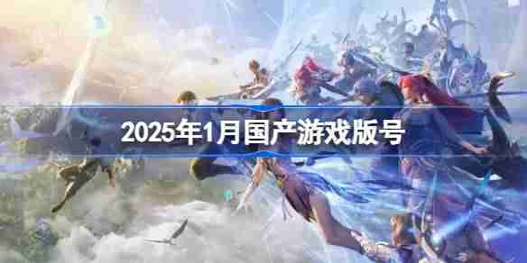 2025年1月国产游戏版号-2025年1月国产游戏过审版号一览
