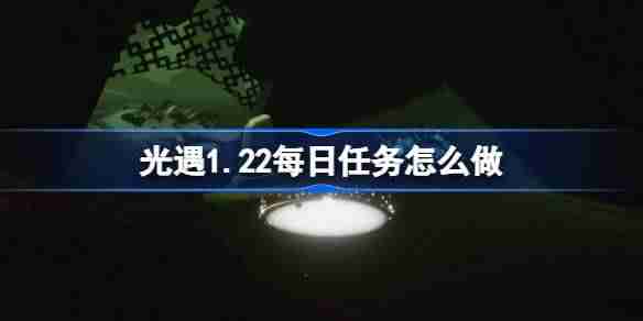 光遇1.22每日任务怎么做-光遇1月22日每日任务做法攻略