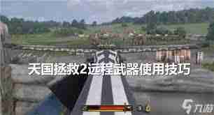 天国拯救2如何提高远程武器命中率-天国拯救2远程武器瞄准技巧全解析