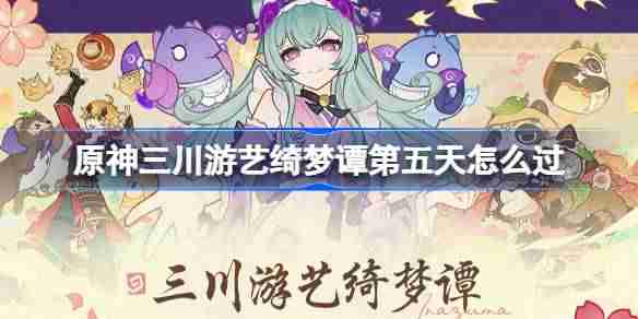 原神三川游艺绮梦谭第五天怎么过-原神三川游艺绮梦谭打法攻略