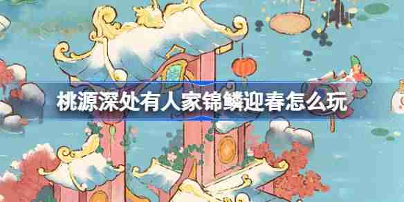 桃源深处有人家锦鳞迎春怎么玩-桃源应时纳佑创物池活动介绍
