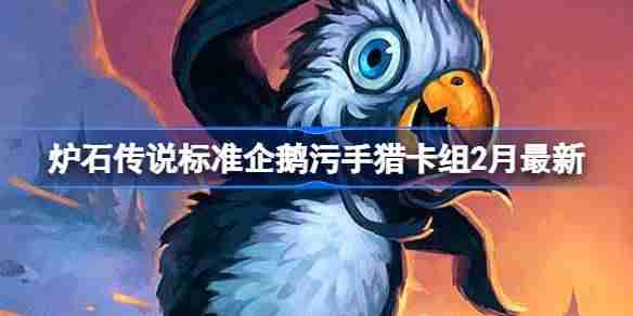 炉石传说标准企鹅污手猎卡组代码-炉石传说标准企鹅污手猎​推荐2月
