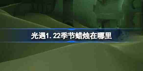 光遇1.22季节蜡烛在哪里-光遇1月22日季节蜡烛位置攻略