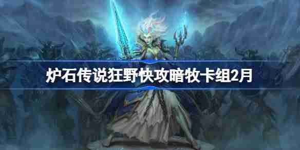 炉石传说狂野快攻暗牧卡组代码-炉石传说狂野快攻暗牧推荐2月