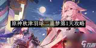 原神秋津羽球二重梦第三天如何拿满奖励-原神秋津羽球二重梦第三天满奖励攻略