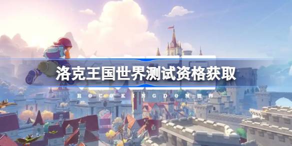 洛克王国世界测试资格怎么获得-洛克王国世界内测资格获取方法