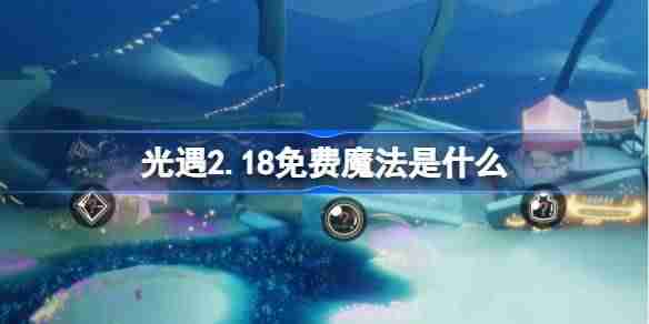 光遇2.18免费魔法是什么-光遇2月18日免费魔法收集攻略
