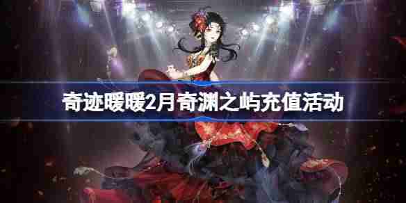 奇迹暖暖2月奇渊之屿充值活动介绍-奇迹暖暖2月奇渊之屿充值套装2025