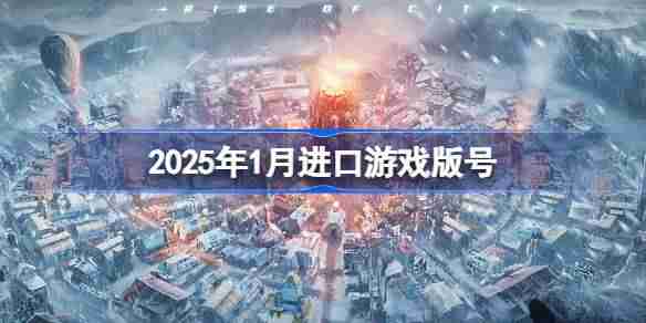 2025年1月进口游戏版号-2025年1月进口游戏过审版号一览