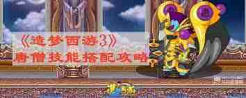 造梦西游3唐僧如何搭配技能-造梦西游3唐僧技能组合秘籍