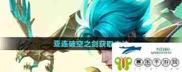 王者荣耀亚连破空之剑获取方法-如何在王者荣耀中获得亚连破空之剑