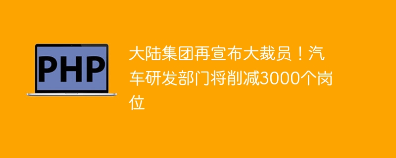 大陆集团再宣布大裁员！汽车研发部门将削减3000个岗位