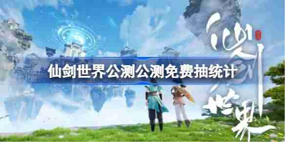 仙剑世界公测公测免费抽统计-仙剑世界公测可以获得多少免费抽