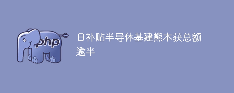 日补贴半导体基建熊本获总额逾半