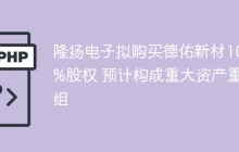 隆扬电子拟购买德佑新材100%股权 预计构成重大资产重组