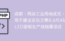 成都：两块工业用地成交，用于建设京东方第8.6代AMOLED面板生产线链属项目