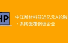 中江新材料获近亿元A轮融资，系陶瓷覆铜板企业