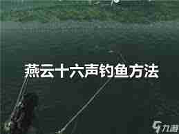 燕云十六声钓鱼如何操作-燕云十六声钓鱼操作方法指南