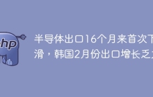 半导体出口16个月来首次下滑，韩国2月份出口增长乏力
