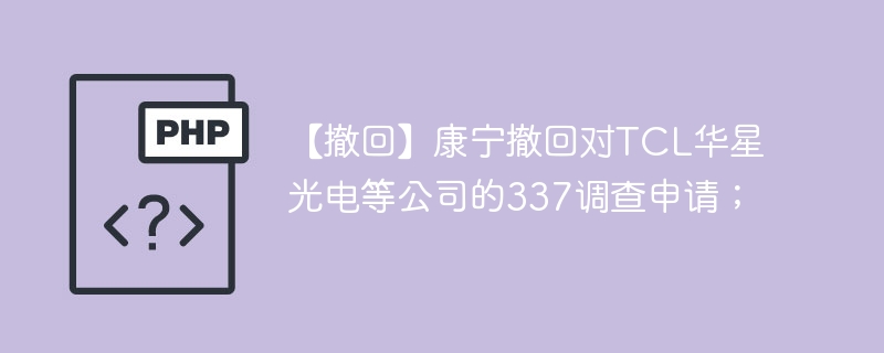 【撤回】康宁撤回对tcl华星光电等公司的337调查申请；