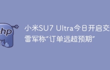 小米SU7 Ultra今日开启交付 雷军称“订单远超预期”