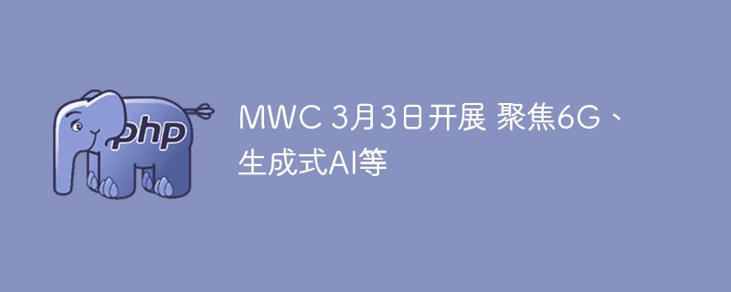 MWC 3月3日开展 聚焦6G、生成式AI等