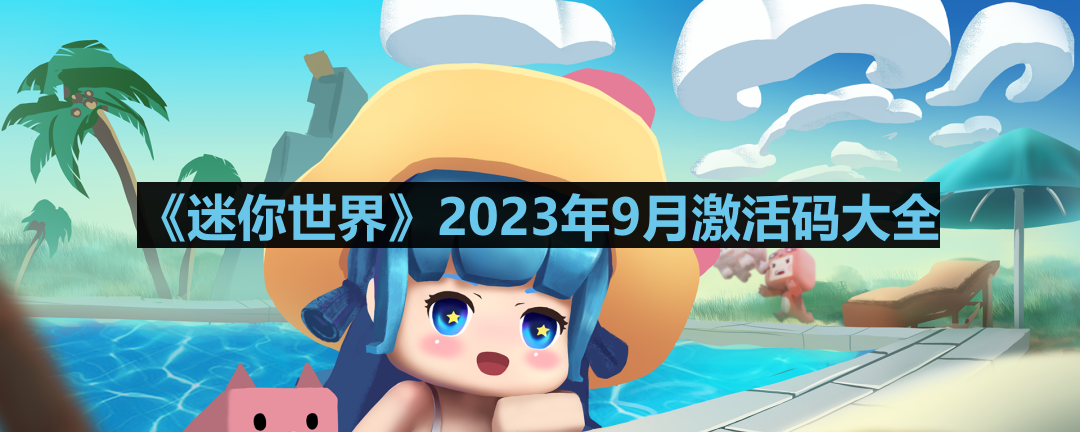 迷你世界2023年9月激活码是什么-2023年9月永久激活码大全