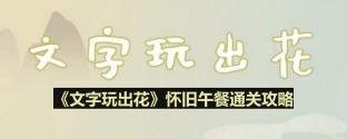 文字玩出花怀旧午餐怎么过-怀旧午餐通关攻略