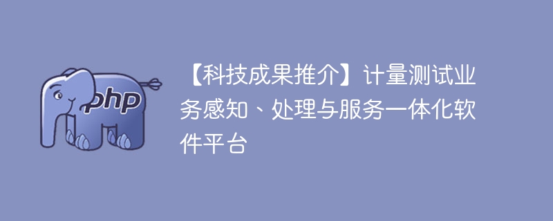 【科技成果推介】计量测试业务感知、处理与服务一体化软件平台