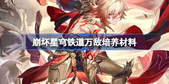 崩坏星穹铁道万敌培养材料有哪些-崩坏星穹铁道万敌培养材料获取攻略