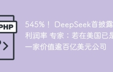 545%！ DeepSeek首披露成本利润率 专家：若在美国已是一家价值逾百亿美元公司