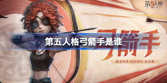 第五人格弓箭手是谁-第五人格弓箭手求生者故事