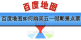 百度地图如何购买五一假期景点票