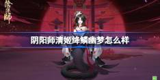阴阳师清姬绛鳞幽梦怎么样-阴阳师清姬绛鳞幽梦皮肤介绍