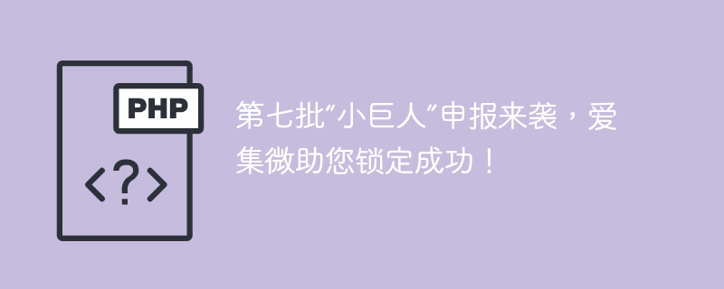 第七批“小巨人”申报来袭，爱集微助您锁定成功！